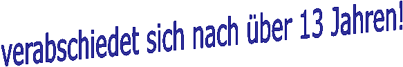 verabschiedet sich nach ber 13 Jahren!